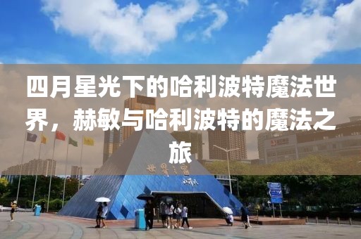 四月星光下的哈利波特魔法世界，赫敏与哈利波特的魔法之旅