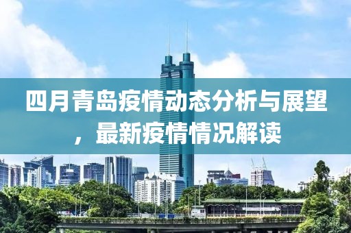 四月青岛疫情动态分析与展望，最新疫情情况解读