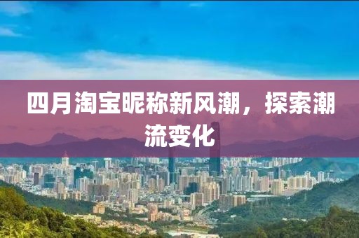 四月淘宝昵称新风潮，探索潮流变化