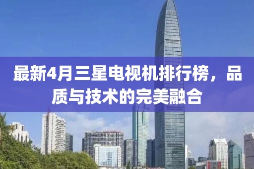 最新4月三星电视机排行榜，品质与技术的完美融合