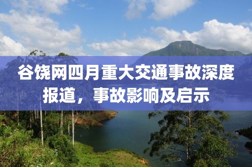 谷饶网四月重大交通事故深度报道，事故影响及启示