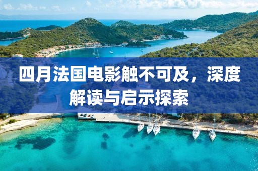四月法国电影触不可及，深度解读与启示探索