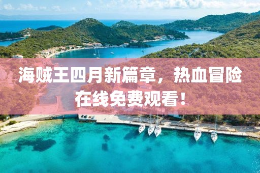 海贼王四月新篇章，热血冒险在线免费观看！