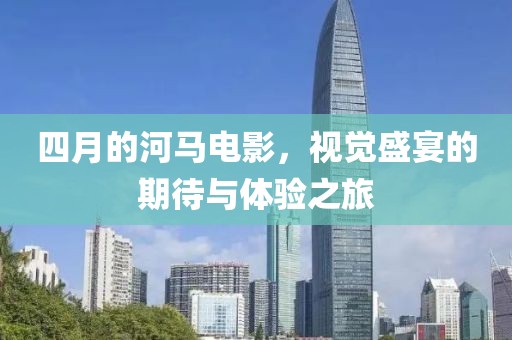 四月的河马电影，视觉盛宴的期待与体验之旅