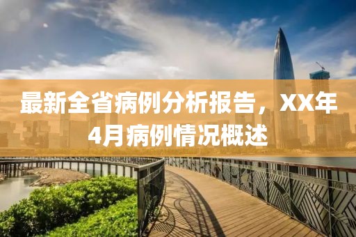 最新全省病例分析报告，XX年4月病例情况概述