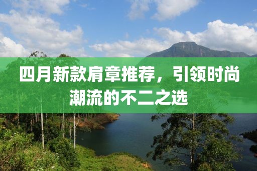 四月新款肩章推荐，引领时尚潮流的不二之选