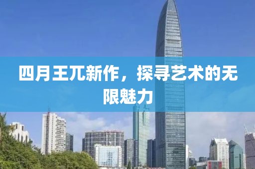 四月王兀新作，探寻艺术的无限魅力