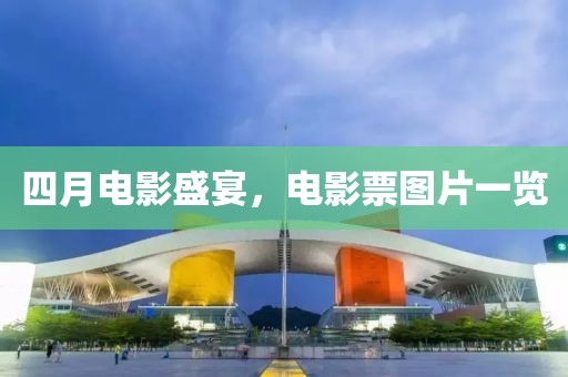 四月电影盛宴，电影票图片一览