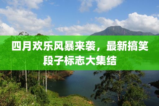 四月欢乐风暴来袭，最新搞笑段子标志大集结