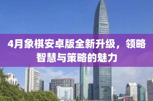 4月象棋安卓版全新升级，领略智慧与策略的魅力