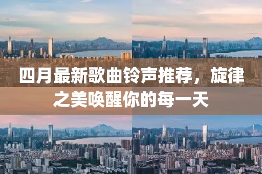 四月最新歌曲铃声推荐，旋律之美唤醒你的每一天