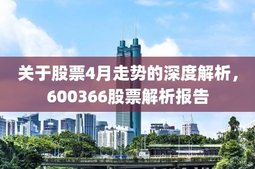 关于股票4月走势的深度解析，600366股票解析报告