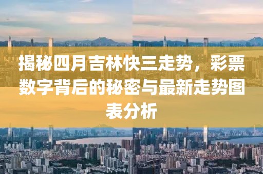 揭秘四月吉林快三走势，彩票数字背后的秘密与最新走势图表分析