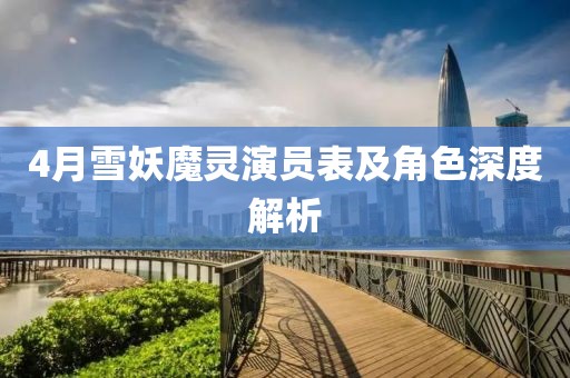 4月雪妖魔灵演员表及角色深度解析