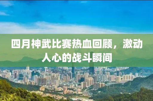 四月神武比赛热血回顾，激动人心的战斗瞬间