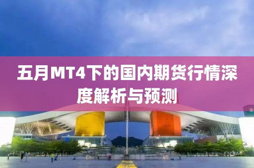 五月MT4下的国内期货行情深度解析与预测