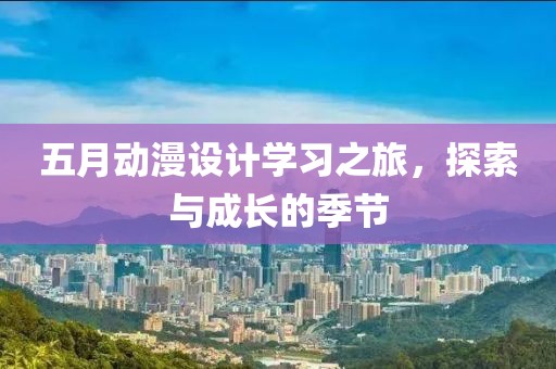 五月动漫设计学习之旅，探索与成长的季节