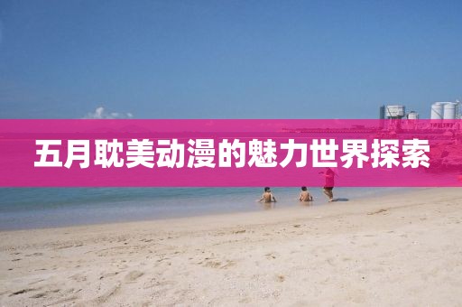五月耽美动漫的魅力世界探索