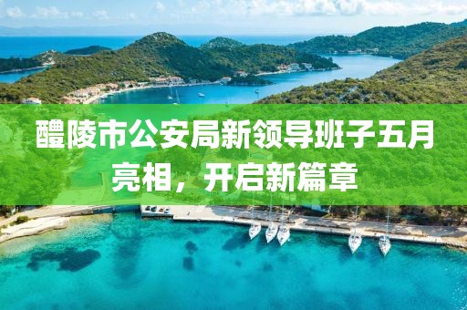 醴陵市公安局新领导班子五月亮相，开启新篇章
