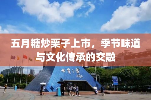 五月糖炒栗子上市，季节味道与文化传承的交融