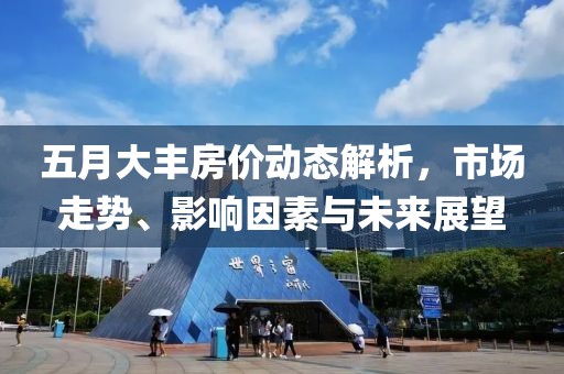 五月大丰房价动态解析，市场走势、影响因素与未来展望