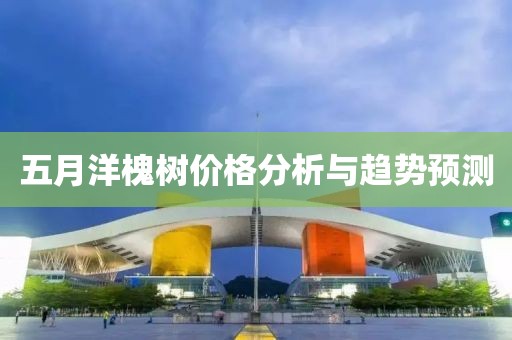 五月洋槐树价格分析与趋势预测