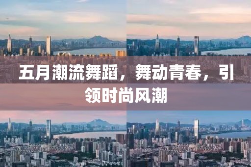 五月潮流舞蹈，舞动青春，引领时尚风潮