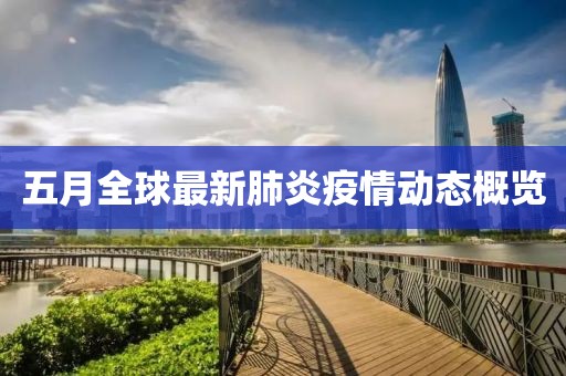 五月全球最新肺炎疫情动态概览