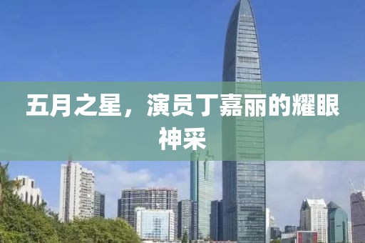 五月之星，演员丁嘉丽的耀眼神采