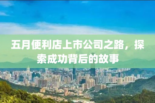 五月便利店上市公司之路，探索成功背后的故事