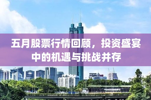 五月股票行情回顾，投资盛宴中的机遇与挑战并存
