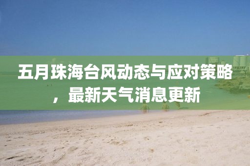 五月珠海台风动态与应对策略，最新天气消息更新