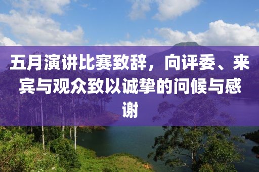 五月演讲比赛致辞，向评委、来宾与观众致以诚挚的问候与感谢