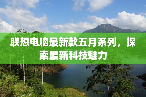 联想电脑最新款五月系列，探索最新科技魅力