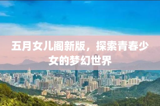 五月女儿阁新版，探索青春少女的梦幻世界