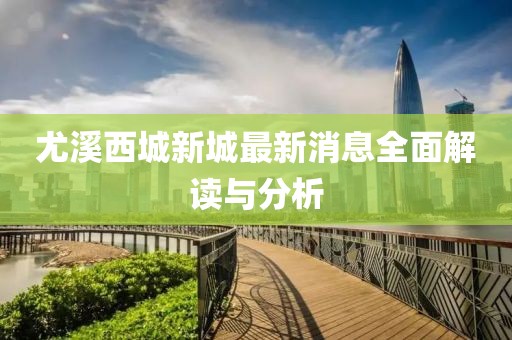 尤溪西城新城最新消息全面解读与分析