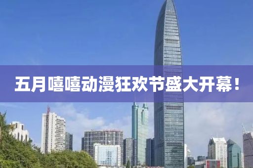 五月嘻嘻动漫狂欢节盛大开幕！