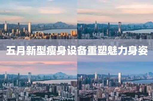 五月新型瘦身设备重塑魅力身姿