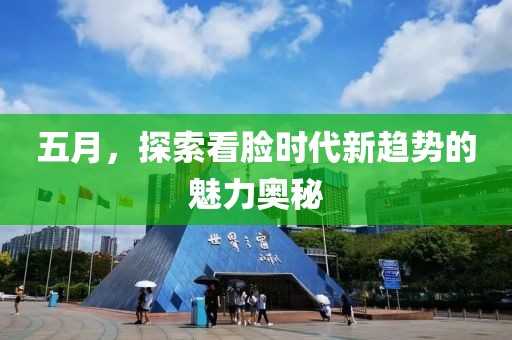 五月，探索看脸时代新趋势的魅力奥秘