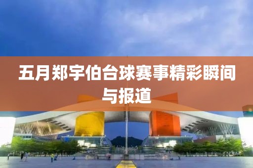五月郑宇伯台球赛事精彩瞬间与报道