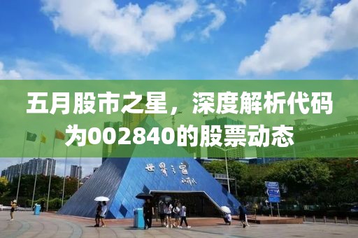 五月股市之星，深度解析代码为002840的股票动态
