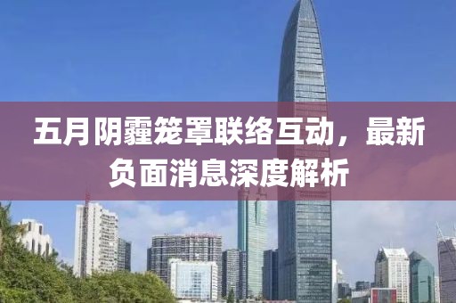 五月阴霾笼罩联络互动，最新负面消息深度解析