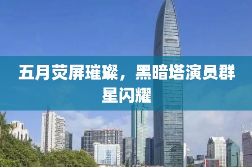 五月荧屏璀璨，黑暗塔演员群星闪耀
