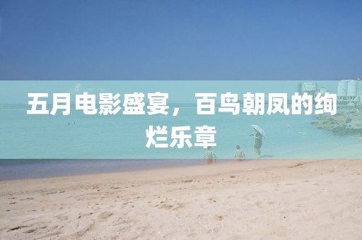五月电影盛宴，百鸟朝凤的绚烂乐章