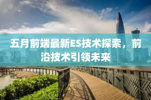 五月前端最新ES技术探索，前沿技术引领未来