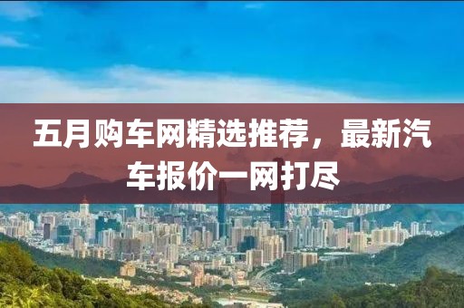 五月购车网精选推荐，最新汽车报价一网打尽