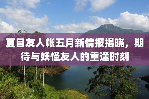 夏目友人帐五月新情报揭晓，期待与妖怪友人的重逢时刻