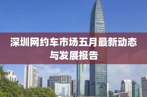 深圳网约车市场五月最新动态与发展报告