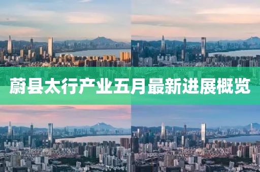 蔚县太行产业五月最新进展概览