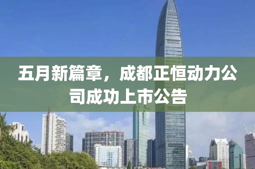 五月新篇章，成都正恒动力公司成功上市公告